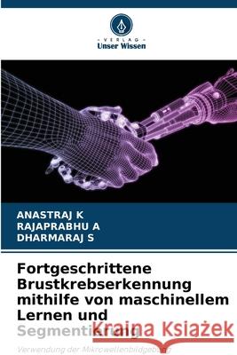 Fortgeschrittene Brustkrebserkennung mithilfe von maschinellem Lernen und Segmentierung K, ANASTRAJ, A, RAJAPRABHU, S, DHARMARAJ 9786202418645 Verlag Unser Wissen - książka