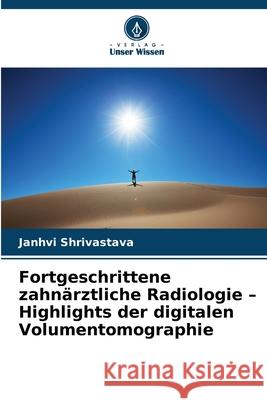 Fortgeschrittene zahnärztliche Radiologie - Highlights der digitalen Volumentomographie Shrivastava, Janhvi 9786208754990 Verlag Unser Wissen - książka