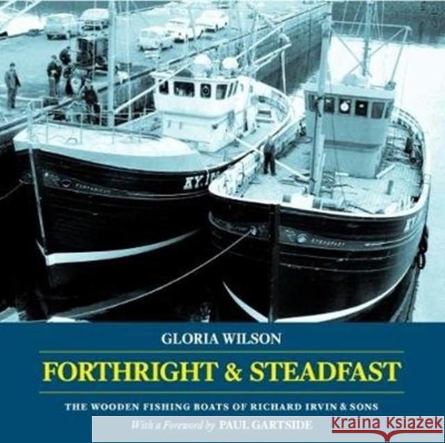 Forthright & Steadfast: The Wooden Fishing Boats of Richard Irvin & Sons Gloria Wilson 9781907206412 Lodestar Books - książka