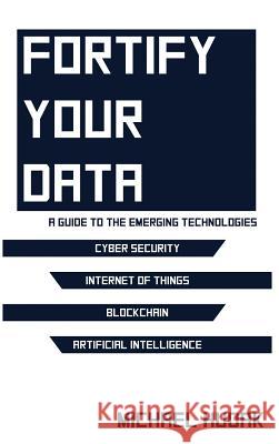 Fortify Your Data: A Guide to the Emerging Technologies Michael A. Hudak 9781684546879 Michael Hudak - książka