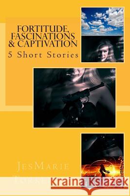Fortitude, Fascinations & Captivation: 5 Short Stories Jesmarie Torkelson 9781505785913 Createspace - książka