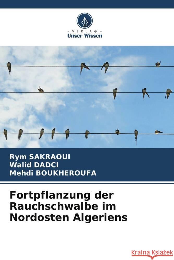 Fortpflanzung der Rauchschwalbe im Nordosten Algeriens SAKRAOUI, Rym, DADCI, Walid, BOUKHEROUFA, Mehdi 9786204868325 Verlag Unser Wissen - książka