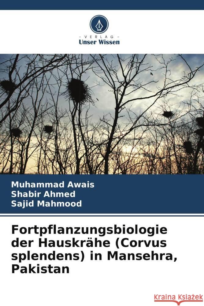 Fortpflanzungsbiologie der Hauskrähe (Corvus splendens) in Mansehra, Pakistan Awais, Muhammad, Ahmed, Shabir, Mahmood, Sajid 9786209339431 Verlag Unser Wissen - książka