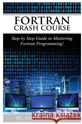 FORTRAN Crash Course: Step by Step Guide to Mastering FORTRAN Programming Pg Wizard Books 9781544955353 Createspace Independent Publishing Platform - książka