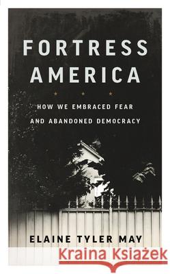 Fortress America: How We Embraced Fear and Abandoned Democracy Elaine Tyler May 9781541646520 Basic Books - książka