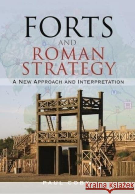 Forts and Roman Strategy: A New Approach and Interpretation Paul Coby 9781526772107 Pen & Sword Books Ltd - książka