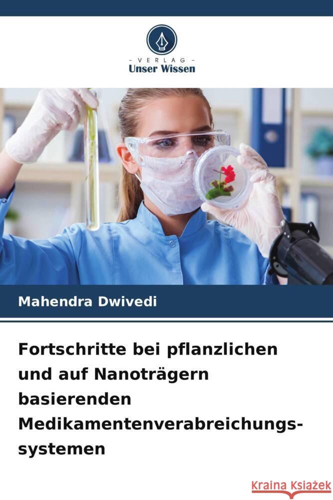 Fortschritte bei pflanzlichen und auf Nanoträgern basierenden Medikamentenverabreichungs- systemen Dwivedi, Mahendra 9786209354298 Verlag Unser Wissen - książka