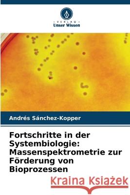 Fortschritte in der Systembiologie: Massenspektrometrie zur Förderung von Bioprozessen Sánchez-Kopper, Andrés 9786208906184 Verlag Unser Wissen - książka