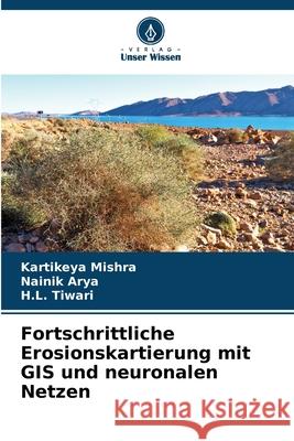 Fortschrittliche Erosionskartierung mit GIS und neuronalen Netzen Mishra, Kartikeya, Arya, Nainik, Tiwari, H.L. 9786200765161 Verlag Unser Wissen - książka
