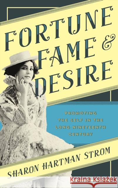 Fortune, Fame, and Desire: Promoting the Self in the Long Nineteenth Century Sharon Hartman Strom 9781442272651 Rowman & Littlefield Publishers - książka