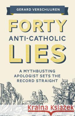Forty Anti-Catholic Lies: A Mythbusting Apologist Sets the Record Straight Gerard Verschuuren 9781622825240 Sophia Institute Press - książka