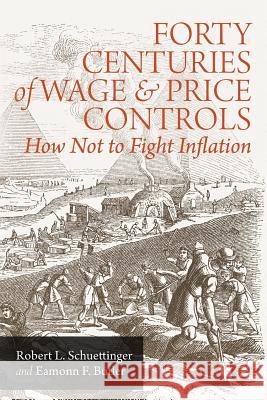 Forty Centuries of Wage and Price Controls: How Not to Fight Inflation Robert L. Schuettinger 9781610161404 Ludwig Von Mises, Institute - książka