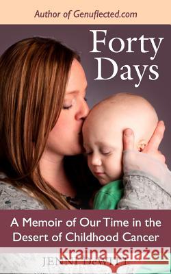 Forty Days: A Memoir of Our Time in the Desert of Childhood Cancer Jenni DeWitt 9781501082702 Createspace - książka