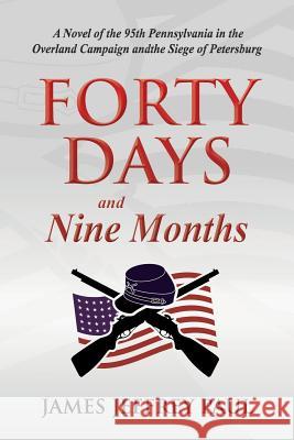 Forty Days and Nine Months: A Novel of the 95th Pennsylvania in the Overland Campaign and the Siege of Petersburg James Jeffrey Paul 9781493695829 Createspace - książka