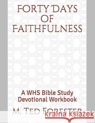 Forty Days of Faithfulness: A WHS Bible Study Devotional Workbook M. Ted Forester 9781077234925 Independently Published - książka