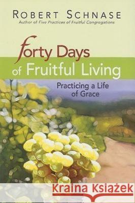 Forty Days of Fruitful Living: Practicing a Life of Grace Robert C. Schnase 9781426715945 Abingdon Press - książka