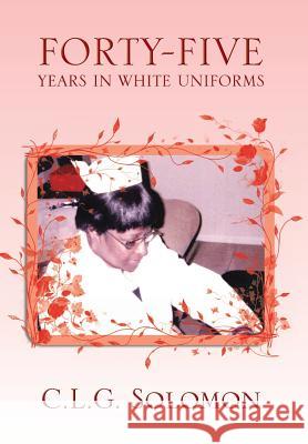 Forty-Five Years in White Uniforms C. L. G. Solomon 9781483656489 Xlibris Corporation - książka