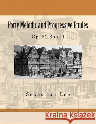 Forty Melodic and Progressive Etudes: Op. 31 Book I Sebastian Lee Leo Schulz 9781492261766 Createspace - książka