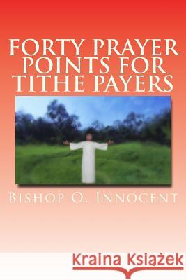 Forty Prayer Points For Tithe Payers Bishop O. Innocent 9781983710704 Createspace Independent Publishing Platform - książka