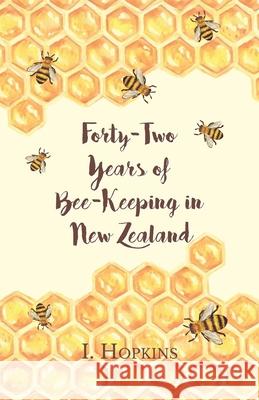 Forty-Two Years of Bee-Keeping in New Zealand 1874-1916 - Some Reminiscences I Hopkins 9781473334373 Home Farm Books - książka