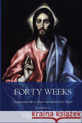 Forty Weeks: An Ignatian Path to Christ with Sacred Story Prayer (Classical Art Second Edition) Rev William M. Watso Betsy Stokes Eileen Meinert 9781985446564 Createspace Independent Publishing Platform - książka