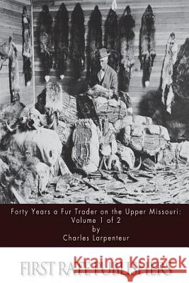 Forty Years a Fur Trader on the Upper Missouri: Volume 1 of 2 Charles Larpenteur 9781511570381 Createspace - książka