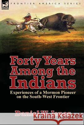 Forty Years Among the Indians: Experiences of a Mormon Pioneer on the South-West Frontier Daniel W. Jones 9781782824817 Leonaur Ltd - książka