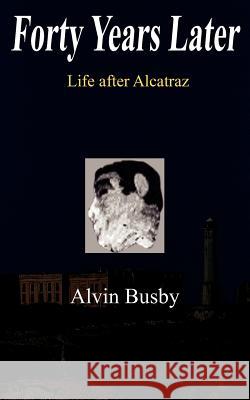 Forty Years Later: Life after Alcatraz Busby, Alvin 9781420852165 Authorhouse - książka