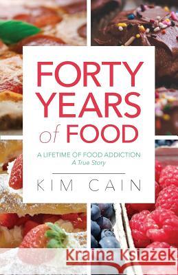 Forty Years of Food: A Lifetime of Food Addiction: A True Story Kim Cain 9781640881976 Trilogy Christian Publishing, Inc. - książka