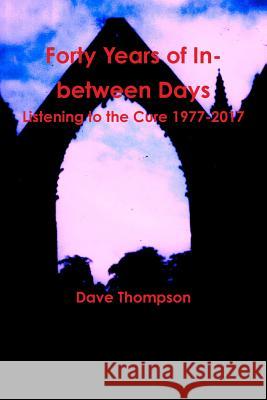 Forty Years of In-between Days: Listening to the Cure 1977-2017 Thompson, Dave 9781387334674 Lulu.com - książka