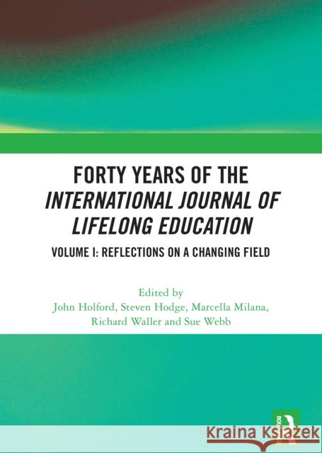 Forty Years of the International Journal of Lifelong Education, Volume I: Reflections on a Changing Field John Holford Steven Hodge Marcella Milana 9781032854137 Routledge - książka