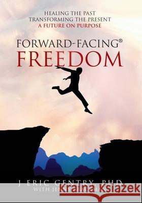 Forward-Facing(R) Freedom: Healing the Past, Transforming the Present, A Future on Purpose J Eric Gentry, PhD, Jenny Brackman 9781977240699 Outskirts Press - książka