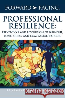 Forward-Facing(R) Professional Resilience: Prevention and Resolution of Burnout, Toxic Stress and Compassion Fatigue J Eric Gentry, PH D, Jeffrey Jim Dietz, M D 9781977223913 Outskirts Press - książka