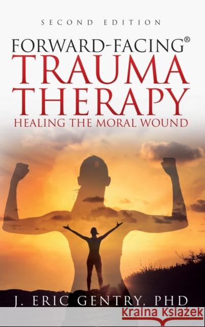 Forward-Facing(R) Trauma Therapy - Second Edition: Healing the Moral Wound J Eric Gentry, PhD 9781977243225 Outskirts Press - książka