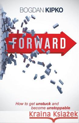 Forward: How to Get Unstuck and Become Unstoppable Kipko, Bogdan 9781490813240 WestBow Press - książka