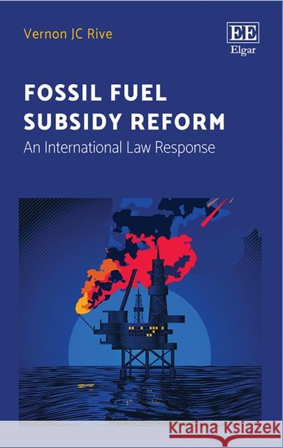 Fossil Fuel Subsidy Reform: An International Law Response Vernon J.C. Rive   9781785360886 Edward Elgar Publishing Ltd - książka