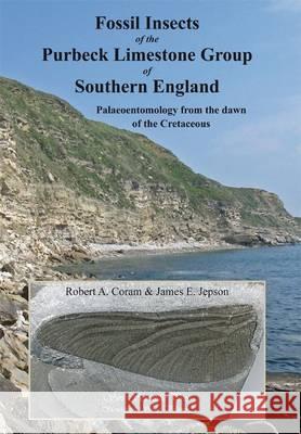 Fossil Insects of the Purbeck Limestone Group of Southern England: Palaeoentomology from the Dawn of the Cretaceous Robert Coram, James E. Jepson, David Penney 9780956779533 Siri Scientific Press - książka