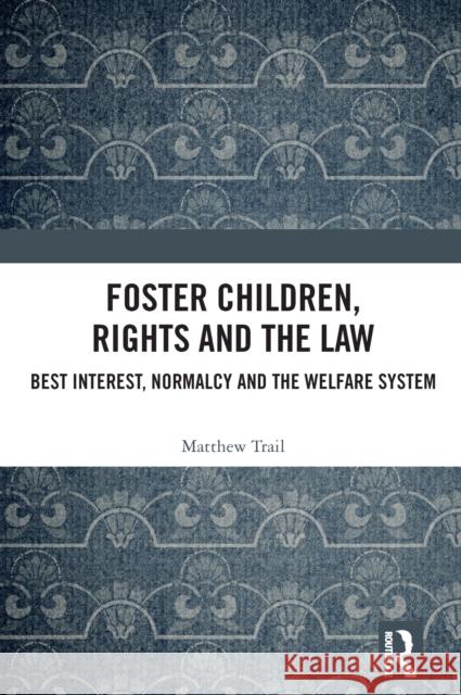 Foster Children, Rights and the Law: Best Interest, Normalcy and the Welfare System Matthew Trail 9781032829791 Routledge - książka
