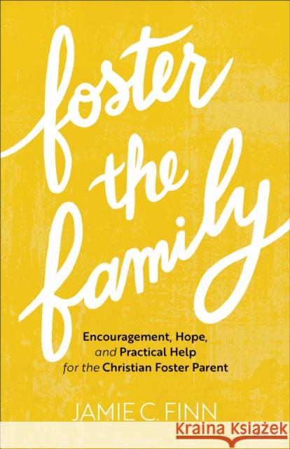 Foster the Family – Encouragement, Hope, and Practical Help for the Christian Foster Parent Jamie C. Finn 9781540901866 Baker Publishing Group - książka
