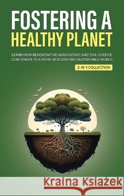 Fostering a Healthy Planet: Learn How Regenerative Agriculture and Soil Science Contribute to a More Resilient and Sustainable World (2-in-1 Colle Michael Barton 9781922435675 Book Bound Studios - książka