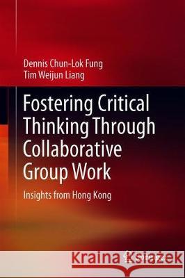 Fostering Critical Thinking Through Collaborative Group Work: Insights from Hong Kong Fung, Dennis Chun-Lok 9789811324109 Springer - książka