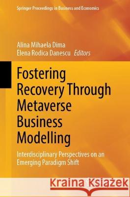 Fostering Recovery Through Metaverse Business Modelling: Interdisciplinary Perspectives on an Emerging Paradigm Shift Alina Mihaela Dima Elena Rodica Danescu 9783031282546 Springer - książka