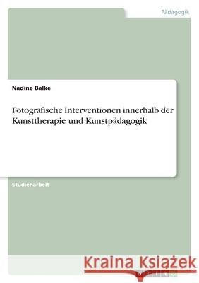 Fotografische Interventionen innerhalb der Kunsttherapie und Kunstpädagogik Balke, Nadine 9783346548597 Grin Verlag - książka