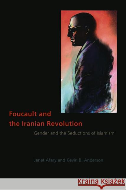 Foucault and the Iranian Revolution: Gender and the Seductions of Islamism Janet Afary Kevin B. Anderson 9780226007854 University of Chicago Press - książka