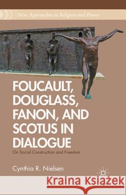 Foucault, Douglass, Fanon, and Scotus in Dialogue: On Social Construction and Freedom Cynthia R. Neilsen C. Nielsen 9781349441723 Palgrave MacMillan - książka