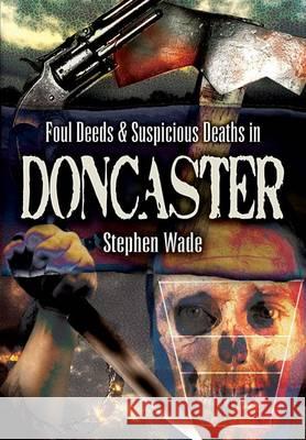 FOUL DEEDS & SUSPICIOUS DEATHS/DONCASTER Stephen Wade 9781845631109 WHARNCLIFFE TRUE CRIME - książka