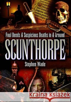 Foul Deeds and Suspicious Deaths in and Around Scunthorpe Stephen Wade 9781903425886 Pen & Sword Books Ltd - książka