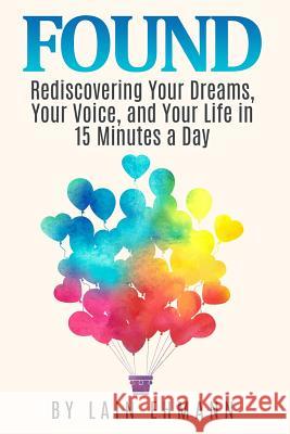 Found: : Rediscovering Your Dreams, Your Voice, and Your Life in 15 Minutes a Day Lain Ehmann 9781519764966 Createspace Independent Publishing Platform - książka