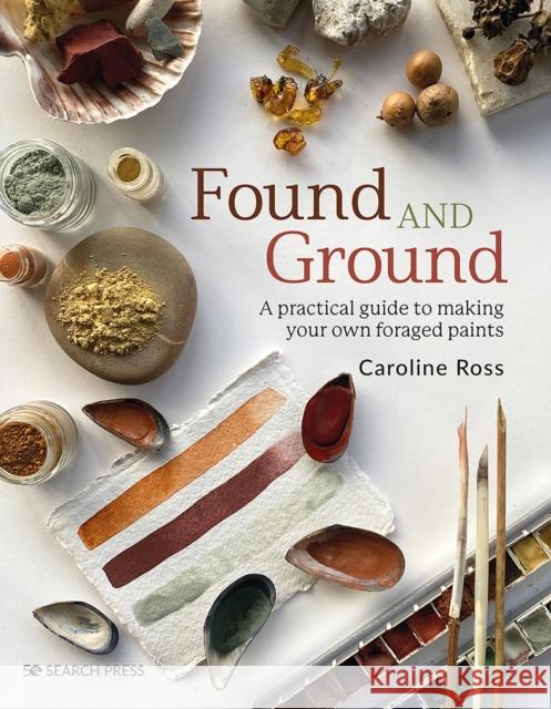 Found and Ground: A Practical Guide to Making Your Own Foraged Paints Caroline Ross 9781800920996 Search Press Ltd - książka
