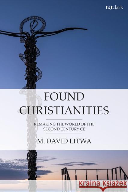 Found Christianities: Remaking the World of the Second Century Ce M. David Litwa 9780567703866 T&T Clark - książka